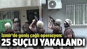 İzmir’de haklarında yakalama emri olan 25 suçluya operasyon