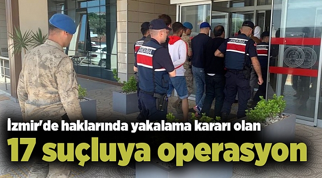 İzmir'de haklarında yakalama kararı olan 17 suçluya operasyon