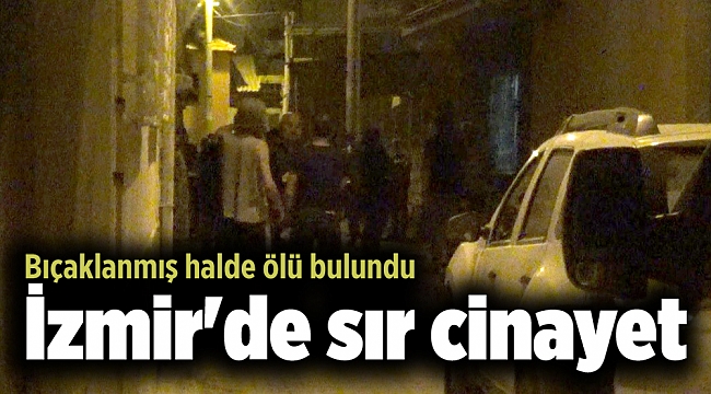 İzmir'de sır cinayet: Bıçaklanmış halde ölü bulundu