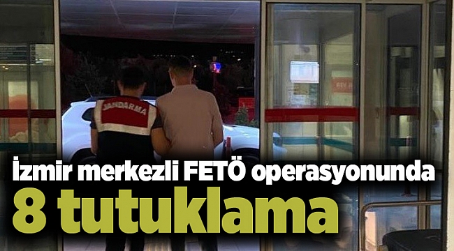 İzmir merkezli FETÖ operasyonunda 8 tutuklama