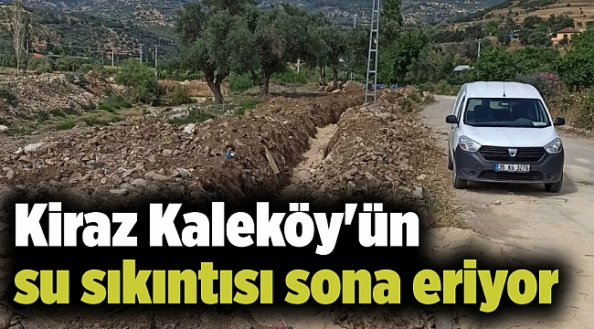 Kiraz Kaleköy'ün su sıkıntısı sona eriyor
