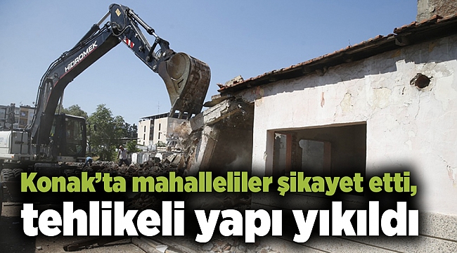 Konakta mahalleliler şikayet etti, tehlikeli yapı yıkıldı