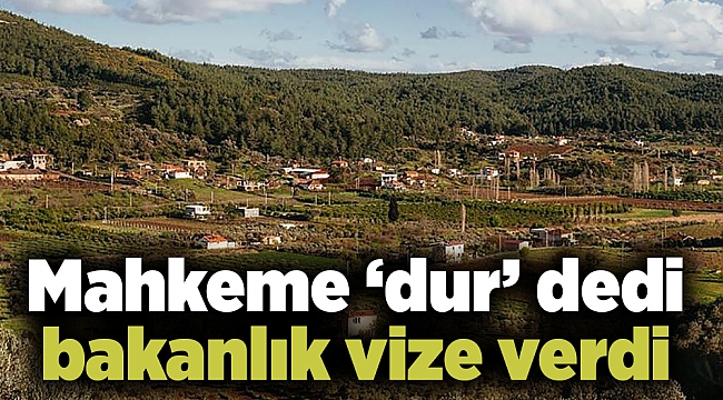 Mahkeme 'dur' dedi bakanlık vize verdi