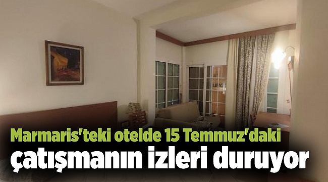 Marmaris'teki otelde 15 Temmuz'daki çatışmanın izleri duruyor