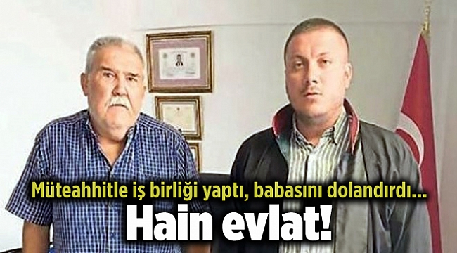 Müteahhitle iş birliği yaptı, babasını dolandırdı... Hain evlat!