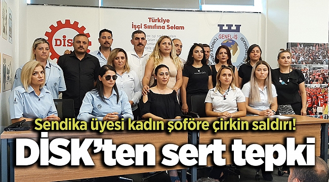 Sendika üyesi kadın şoföre çirkin saldırı! DİSK’ten sert tepki