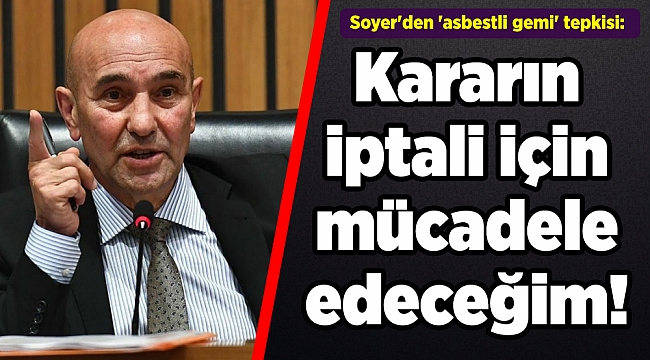 Soyer'den 'asbestli gemi' tepkisi: Kararın iptali için mücadele edeceğim!