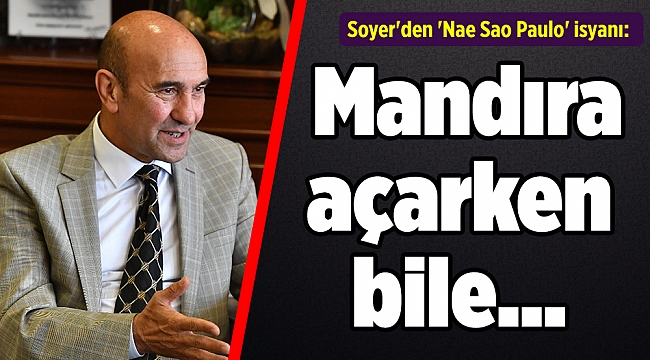 Soyer'den 'Nae Sao Paulo' isyanı: Mandıra açarken bile...