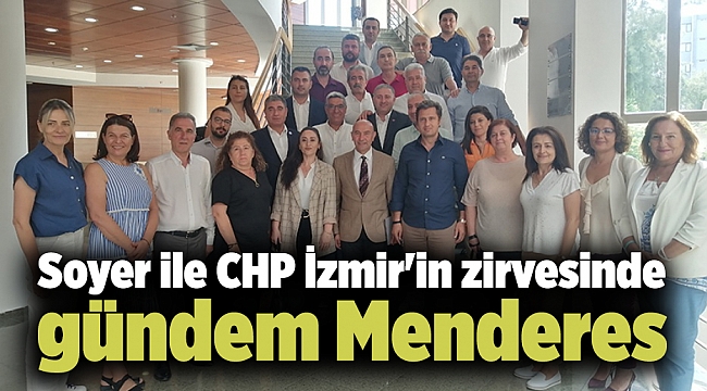 Soyer ile CHP İzmir&#039;in zirvesinde gündem Menderes