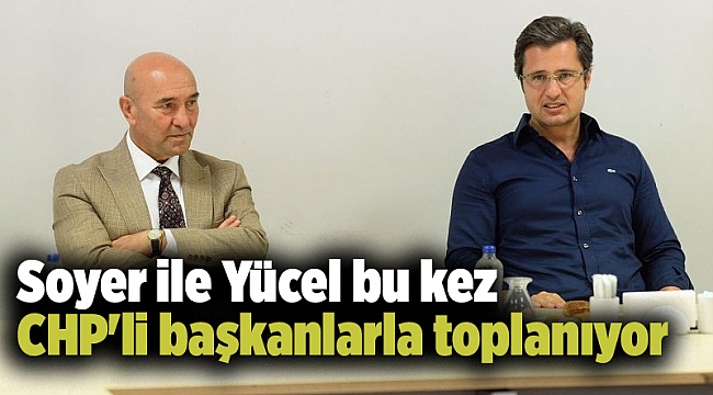 Soyer ile Yücel bu kez CHP'li başkanlarla toplanıyor