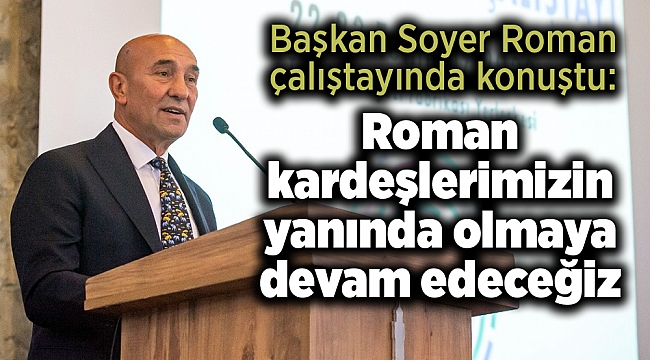 Soyer: Roman kardeşlerimizin yanında olmaya devam edeceğiz