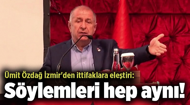 Ümit Özdağ İzmir'den ittifaklara eleştiri: Söylemleri hep aynı!
