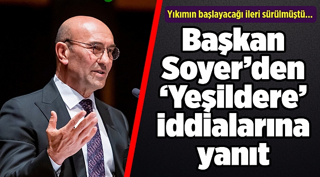 Yıkımın başlayacağı ileri sürülmüştü... Başkan Soyer’den ‘Yeşildere’ iddialarına yanıt