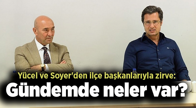 Yücel ve Soyer'den ilçe başkanlarıyla zirve: Gündemde neler var?