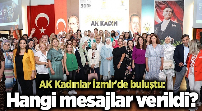 AK Kadınlar İzmir&#039;de buluştu: Hangi mesajlar verildi?