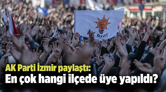 AK Parti İzmir paylaştı: En çok hangi ilçede üye yapıldı?