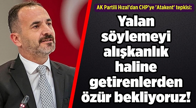 AK Partili Hızal'dan CHP'ye 'Atakent' tepkisi: Yalan söylemeyi alışkanlık haline getirenlerden özür bekliyoruz!