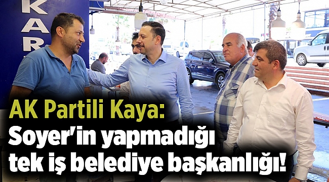 AK Partili Kaya: Soyer'in yapmadığı tek iş belediye başkanlığı!