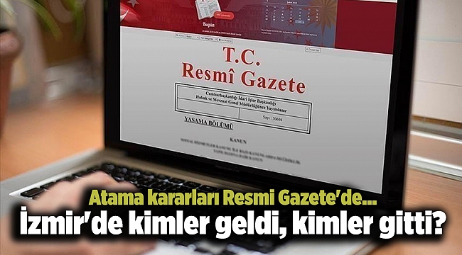 Atama kararları Resmi Gazete'de... İzmir'de kimler geldi, kimler gitti?