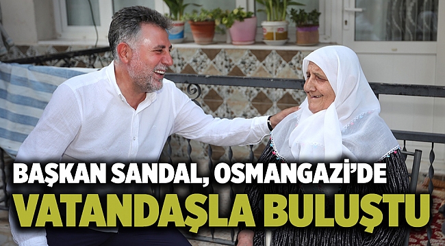 Başkan Sandal, Osmangazi’de vatandaşla buluştu