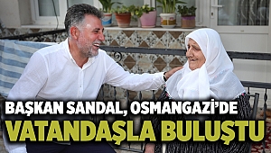 Başkan Sandal, Osmangazi’de vatandaşla buluştu