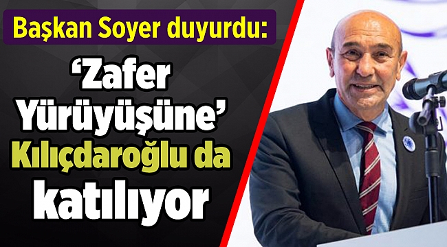 Başkan Soyer duyurdu: ‘Zafer Yürüyüşüne’ Kılıçdaroğlu da katılıyor