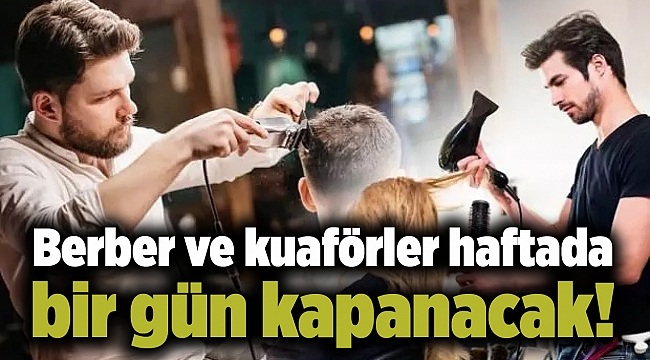 Berber ve kuaförler haftada bir gün kapanacak!