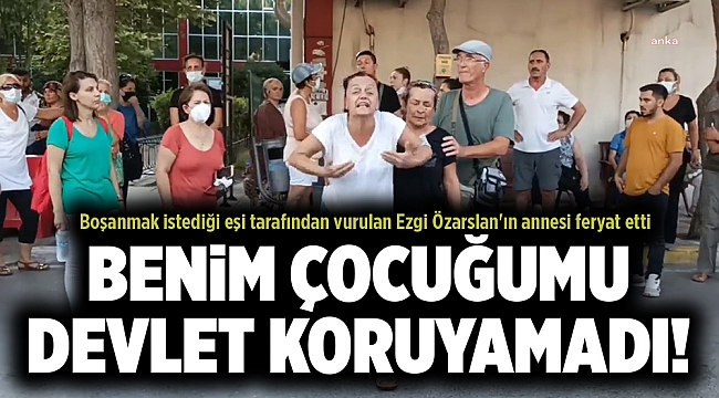 Boşanmak istediği eşi tarafından vurulan Ezgi Özarslan'ın annesi feryat etti
