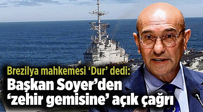 Brezilya mahkemesi ‘Dur’ dedi: Başkan Soyer’den ‘zehir gemisine’ açık çağrı