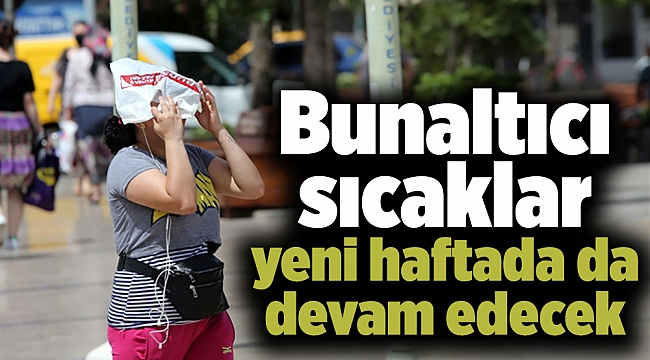 Bunaltıcı sıcaklar yeni haftada da devam edecek