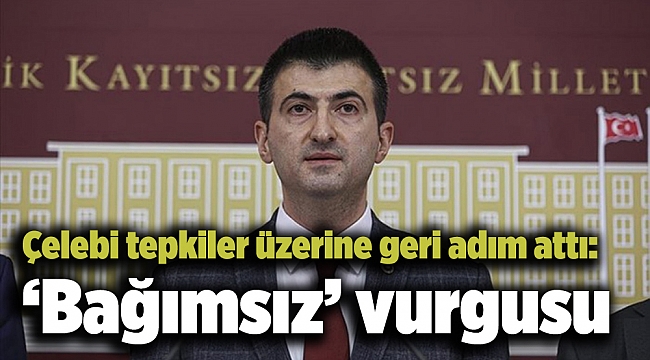 Çelebi tepkiler üzerine geri adım attı: ‘Bağımsız’ vurgusu