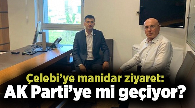 Çelebi’ye manidar ziyaret: AK Parti’ye mi geçiyor?