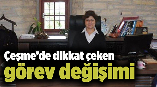 Çeşme’de dikkat çeken görev değişimi