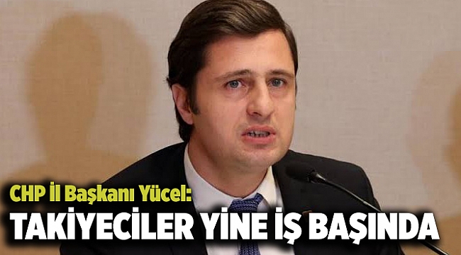 CHP İl Başkanı Yücel: Takiyeciler yine iş başında