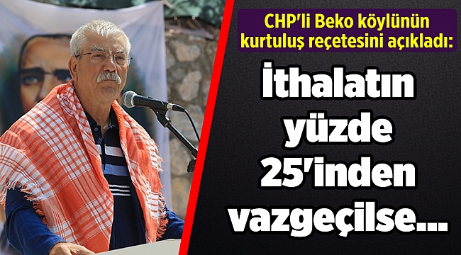 CHP'li Beko köylünün kurtuluş reçetesini açıkladı: İthalatın yüzde 25'inden vazgeçilse...