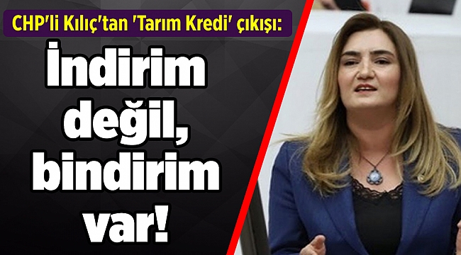 CHP&#039;li Kılıç&#039;tan &#039;Tarım Kredi&#039; çıkışı: İndirim değil, bindirim var!