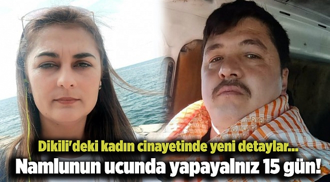 Dikili'deki kadın cinayetinde yeni detaylar... Namlunun ucunda yapayalnız 15 gün!
