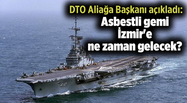 DTO Aliağa Başkanı açıkladı: Asbestli gemi İzmir'e ne zaman gelecek?