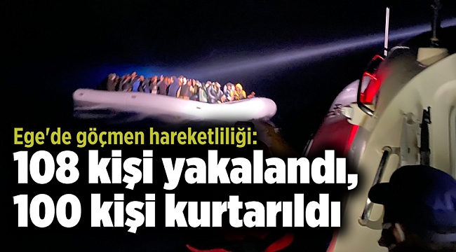Ege'de göçmen hareketliliği: 108 kişi yakalandı, 100 kişi kurtarıldı