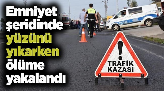 Emniyet şeridinde yüzünü yıkarken ölüme yakalandı