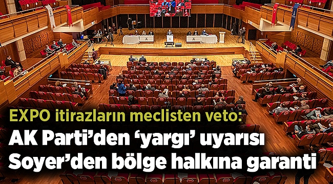 EXPO itirazların meclisten veto: AK Parti’den ‘yargı’ uyarısı Soyer’den bölge halkına garanti