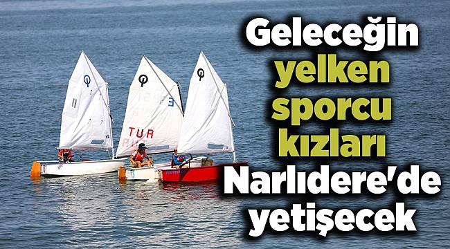 Geleceğin yelken sporcu kızları Narlıdere'de yetişecek