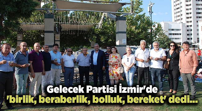 Gelecek Partisi İzmir'de 'birlik, beraberlik, bolluk, bereket' dedi...