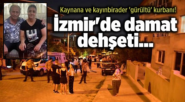 İzmir'de damat dehşeti... Kaynana ve kayınbirader 'gürültü' kurbanı!