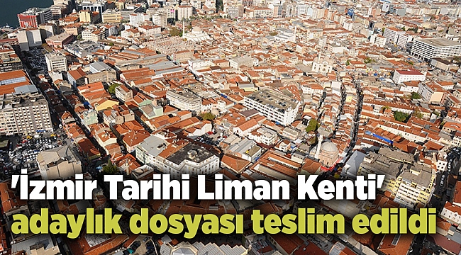 'İzmir Tarihi Liman Kenti' adaylık dosyası teslim edildi