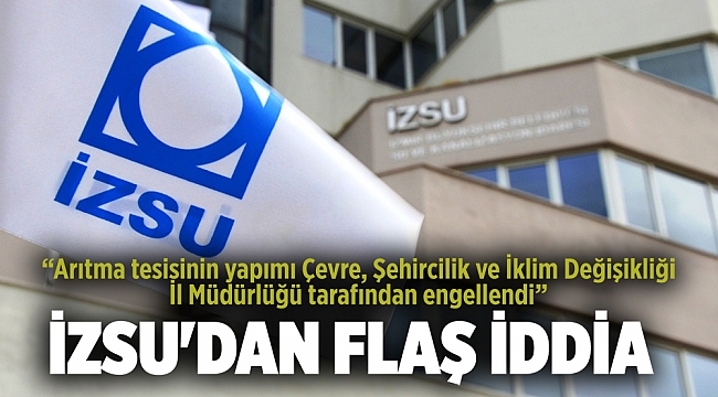 İZSU&#039;dan flaş iddia: Arıtma tesisinin yapımı Çevre, Şehircilik ve İklim Değişikliği İl Müdürlüğü tarafından engellendi