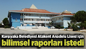Karşıyaka Belediyesi Atakent Anadolu Lisesi için bilimsel raporları istedi