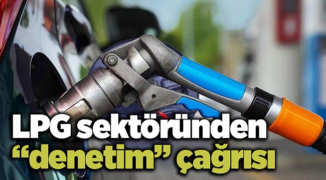 LPG sektöründen “denetim” çağrısı