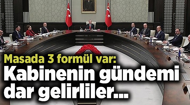 Masada 3 formül var: Kabinenin gündemi dar gelirliler...