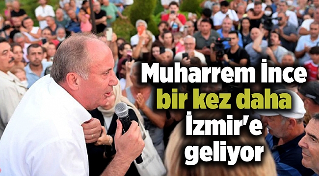 Muharrem İnce bir kez daha İzmir'e geliyor